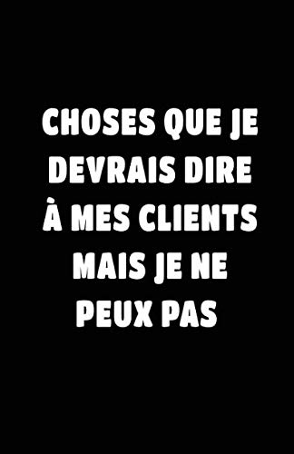 Choses Que Je Devrais Dire À Mes Clients Mais Je Ne Peux Pas: Carnet De Notes -108 Pages Avec Papier Ligné Petit Format A5 - Blanc Sur Noir