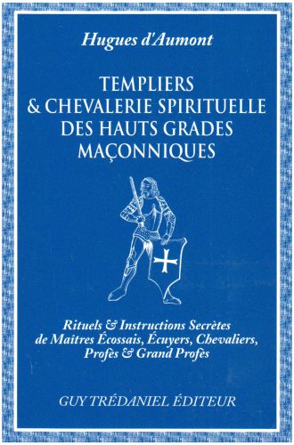 Templiers et chevalerie spirituelle des hauts grades maçonniques : rituels et instructions secrètes de maîtres écossais, écuyers, chevaliers, profès et grands profès