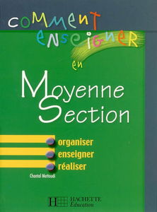 Comment enseigner en moyenne section : organiser, enseigner, réaliser