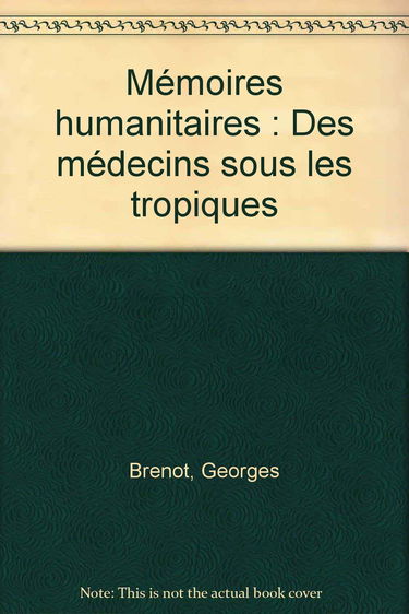 Mémoires humanitaires: Des médecins sous les tropiques