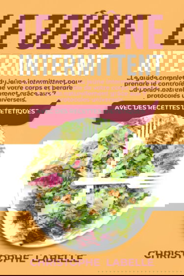 Le Jeûne Intermittent: Le guide complet du jeûne intermittent pour prendre le contrôle de votre corps et perdre du poids naturellement grâce aux 7 protocoles universels. Avec des recettes diététiques