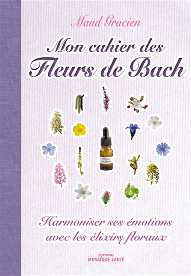 Mon cahier des fleurs de Bach : harmoniser ses émotions avec les élixirs floraux