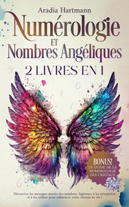 Numérologie et Nombres Angéliques: 2 livres en 1 - Découvrez les messages secrets des nombres. Apprenez à les interpréter et à les utiliser pour influencer votre chemin de vie!
