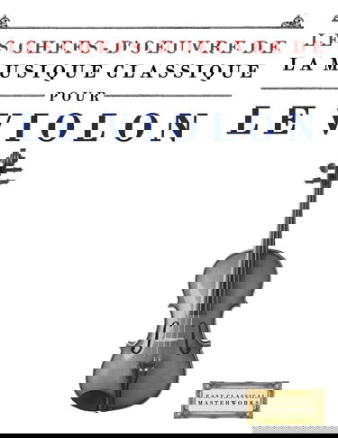 Les Chefs-d'oeuvre de la Musique Classique pour le Violon: Pièces faciles de Bach, Beethoven, Brahms, Haendel, Haydn, Mozart, Schubert, Tchaïkovski, Vivaldi et Wagner