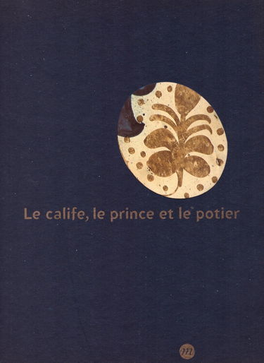 Le calife, le prince et le potier : les faïences à reflets métalliques : exposition, Lyon, musée des Beaux-Arts, 2 mars-22 mai 2002