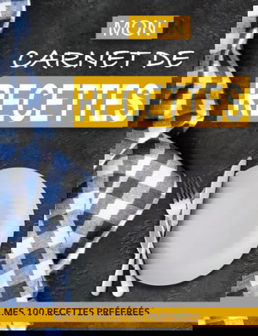 MON CARNET DE RECETTES A COMPLÉTER: MES 100 RECETTES DE CUISINE PRÉFÉRÉES