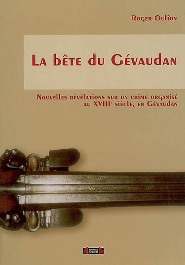 La bête du Gévaudan : nouvelles révélations sur un crime organisé au XVIIIe siècle, en Gévaudan