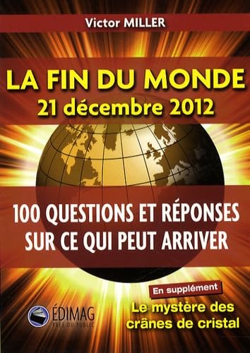 La fin du monde 21 décembre 2012: 100 questions et réponses sur ce qui peut arriver
