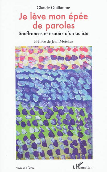 Je lève mon épée de paroles : souffrances et espoirs d'un autiste