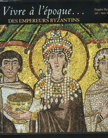 Vivre à l'époque des empereurs byzantins : Empire byzantin, 330-1453 apr. J.-C.