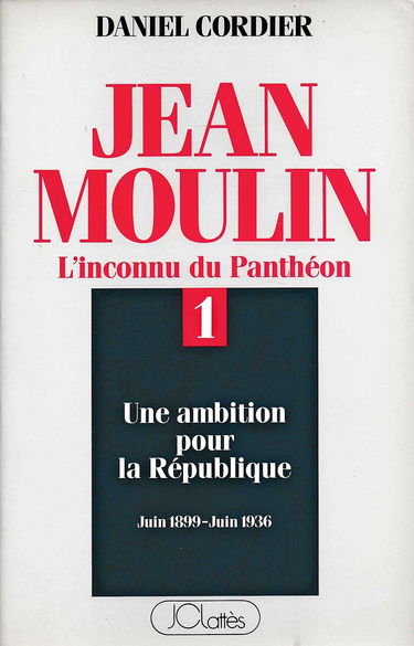 Jean Moulin. Vol. 1. Une ambition pour la République : juin 1899-juin 1936