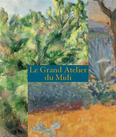 Le grand atelier du Midi : de Van Gogh à Bonnard, de Cézanne à Matisse