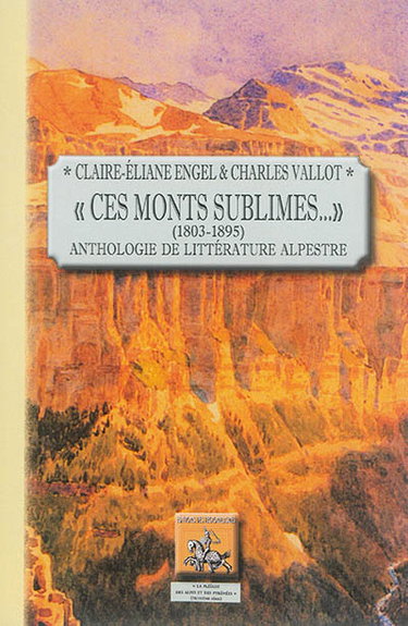 Couverture de Les écrivains à la montagne. Ces monts sublimes... : 1803-1895 : anthologie de littérature alpestre