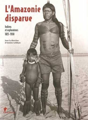 L'Amazonie disparue : Indiens et explorateurs : 1825-1930