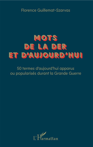 Mots de la der et d'aujourd'hui : 50 termes d'aujourd'hui apparus ou popularisés durant la Grande Guerre
