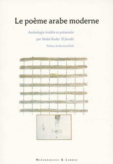 Le poème arabe moderne : 95 poètes en quête de modernité : anthologie poétique