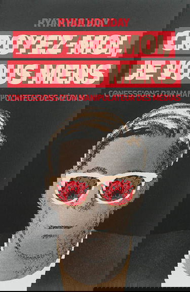 Croyez-moi, je vous mens : confessions d'un manipulateur des médias