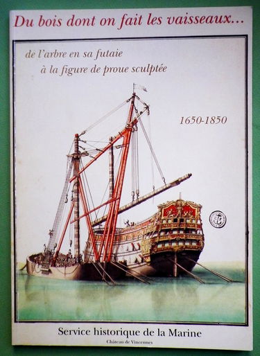 Du bois dont on fait les vaisseaux - Bois et marine - De l'arbre en futaie à la figure de proue sculptée 1650-1850 - édité par le Service historique de la Marine, catalogue de l'exposition du 10 septembre au 12 décembre 1997, Château de Vincennes (La légi