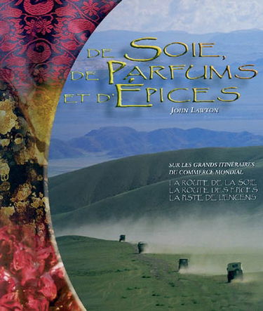 De soie, de parfums et d'épices : sur les grands itinéraires du commerce mondial : la route de la soie, la route des épices, la piste de l'encens