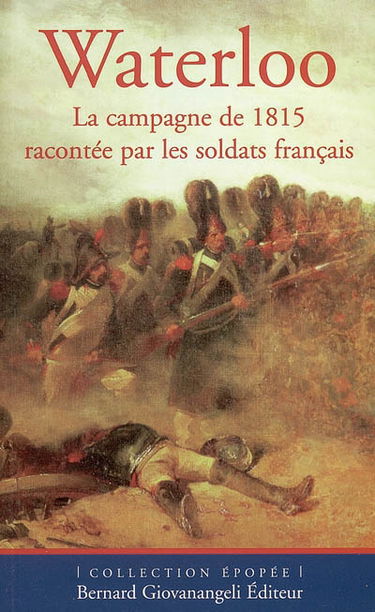 Waterloo : la campagne de 1815 racontée par les soldats français