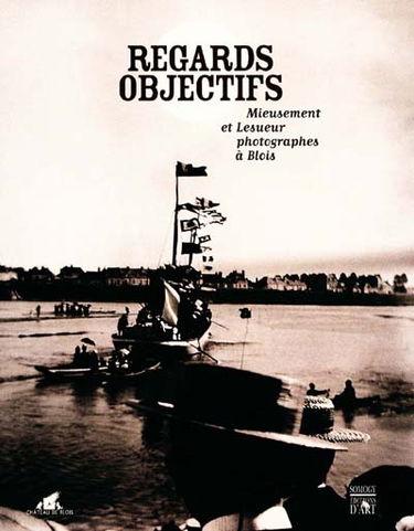 Regards objectifs : Mieusement et Lesueur, photographes à Blois : exposition, Blois, château de Blois, 18 nov. 2000-1er mai 2001
