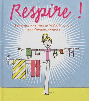 Respire ! : postures insolites de yoga à l'usage des femmes actives