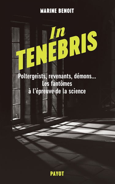 In tenebris : poltergeists, revenants, démons... les fantômes à l'épreuve de la science