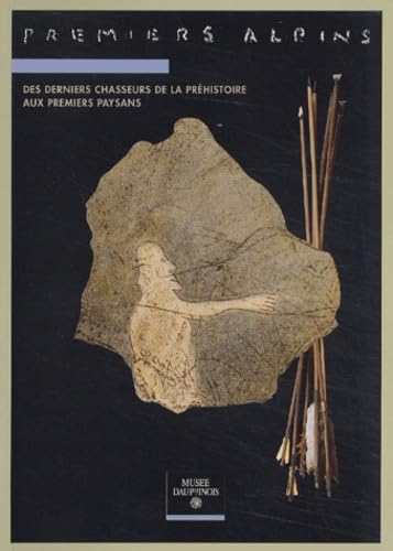Premiers Alpins. Des Derniers Chasseurs De La Prehistoire Aux Premiers Paysans (14 000 - 6 000 Ans Avant Le Present)