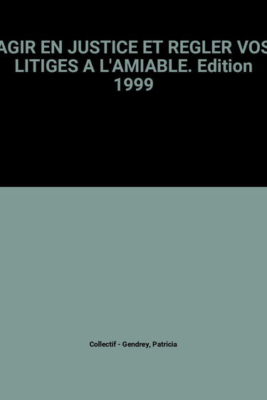 Agir En Justice Et Regler Vos Litiges A L'Amiable. Edition 1999