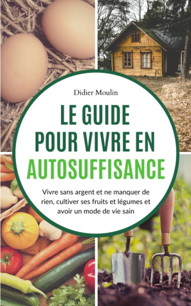 Couverture de Le guide pour vivre en autosuffisance: Vivre sans argent et ne manquer de rien, cultiver ses fruits et légumes et avoir un mode de vie sain