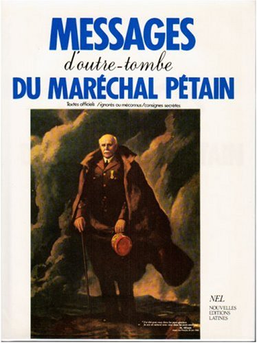 Messages d'outre-tombe du maréchal Pétain : textes officiels, ignorés ou méconnus, consignes secrètes