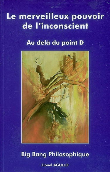 Le merveilleux pouvoir de l'inconscient : au delà du point D : big bang philosophique