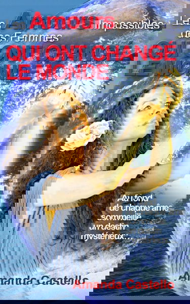 Les Amours Impossibles des Femmes qui ont changé le Monde: Au fond de chaque âme sommeille un destin mystérieux...