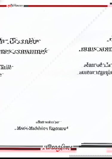 Par ta colère nous sommes consumés : Jean de La Taille, auteur tragique