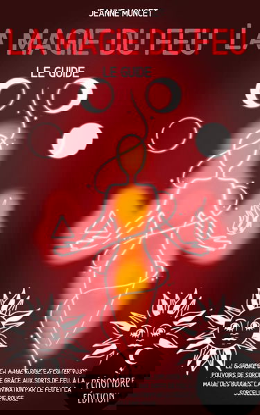 La magie du feu (le guide): Le grimoire de la magie rouge, exploiter vos pouvoirs de sorcière grâce aux sorts de feu, à la magie des bougies, la divination par le feu et la sorcellerie rouge