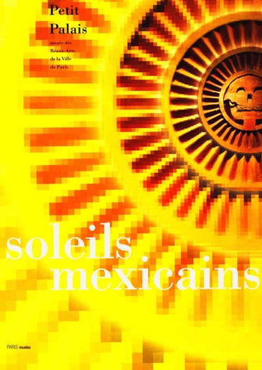 Soleils mexicains : catalogue de l'exposition de Paris, Musée du Petit Palais, 28 avr.-13 août 2000