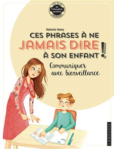Ces phrases à ne jamais dire à son enfant ! : communiquer avec bienveillance