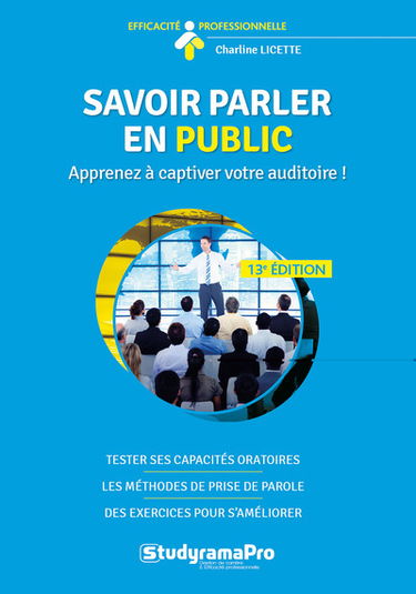 Savoir parler en public : apprenez à captiver votre auditoire ! : tester ses capacités oratoires, les méthodes de prise de parole, des exercices pour s'améliorer