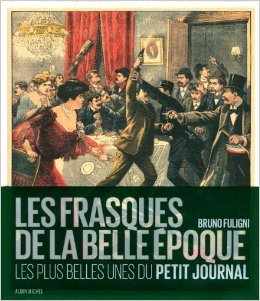Couverture de Les frasques de la Belle-Epoque : Les plus belles unes du Petit journal de Bruno Fuligni ( 10 octobre 2012 )