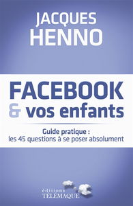 Facebook & vos enfants : guide pratique : les 45 questions à se poser absolument
