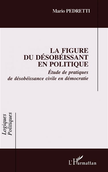 La figure du désobéissant en politique : étude de pratiques de désobéissance civile en démocratie