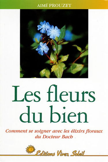 Les fleurs du bien : comment se soigner avec les élixirs du docteur Bach