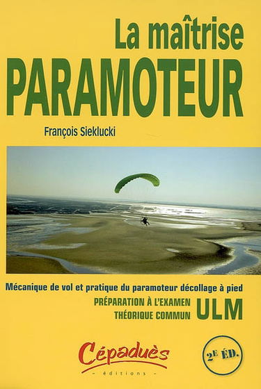 La maîtrise paramoteur : mécanique de vol et pratique du paramoteur décollage à pied : préparation à l'examen technique commun ULM