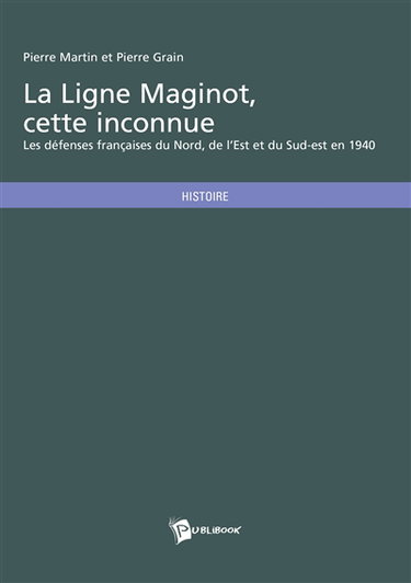 La ligne Maginot, cette inconnue : les défenses françaises du Nord, de l'Est et du Sud-Est en 1940