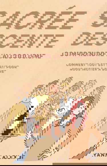 Sacrée Descente: Comprendre l'alcoolisme, comment tout est fait pour nous inciter à boire