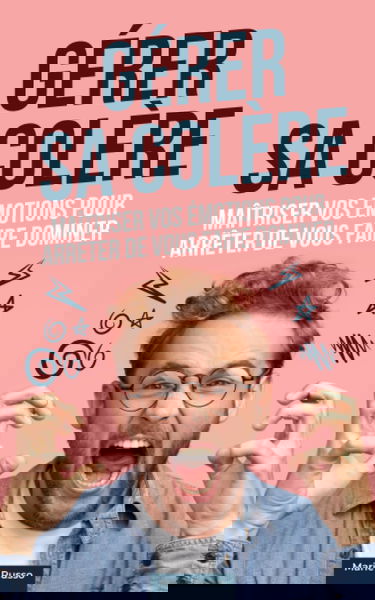 Gérer sa colère : Maîtriser vos émotions pour arrêter de vous faire dominer