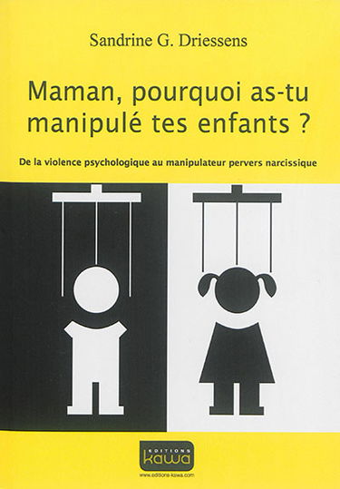 Maman, pourquoi as-tu manipulé tes enfants ? : de la violence psychologique au manipulateur pervers narcissique
