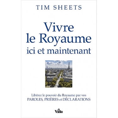 Vivre le royaume ici et maintenant : libérez le pouvoir du royaume par vos paroles, prières et déclarations