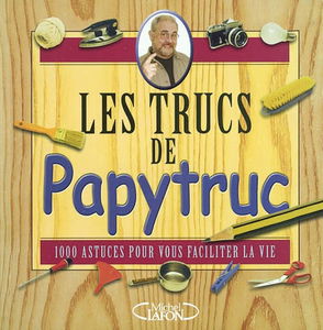 Les trucs de Papytruc : 1.000 astuces pour vous faciliter la vie