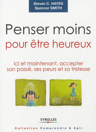Penser moins pour être heureux : ici et maintenant, accepter son passé, ses peurs et sa tristesse